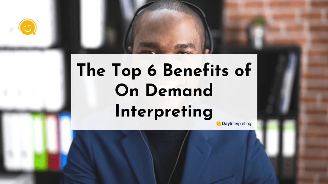 The Top 6 Benefits of On-Demand Interpreting