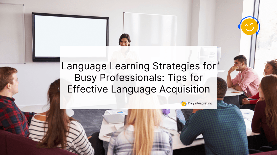 Language Learning Strategies for Busy Professionals: Tips for Effective Language Acquisition